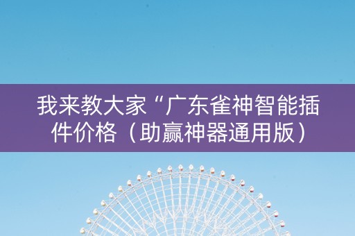 我来教大家“广东雀神智能插件价格（助赢神器通用版）