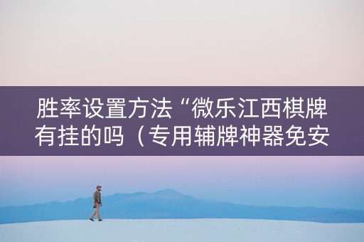 胜率设置方法“微乐江西棋牌有挂的吗（专用辅牌神器免安装）
