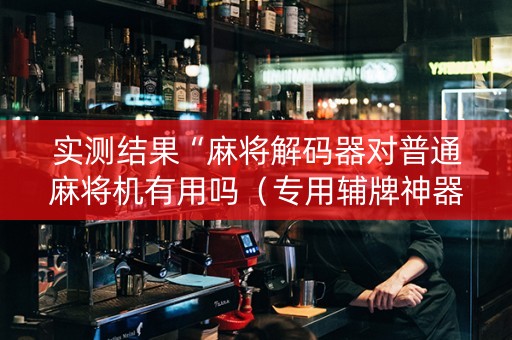 实测结果“麻将解码器对普通麻将机有用吗（专用辅牌神器免安装）
