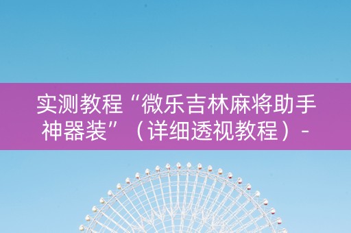 实测教程“微乐吉林麻将助手神器装”（详细透视教程）-哔哩哔哩