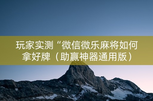 玩家实测“微信微乐麻将如何拿好牌（助赢神器通用版）