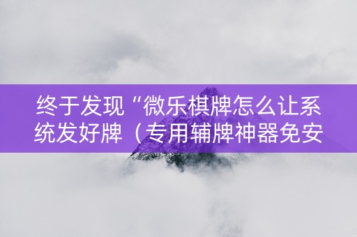 终于发现“微乐棋牌怎么让系统发好牌（专用辅牌神器免安装）