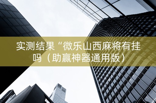 实测结果“微乐山西麻将有挂吗（助赢神器通用版）