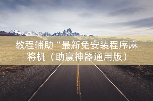 教程辅助“最新免安装程序麻将机（助赢神器通用版）