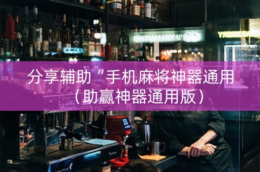 分享辅助“手机麻将神器通用（助赢神器通用版）