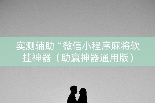 实测辅助“微信小程序麻将软挂神器（助赢神器通用版）