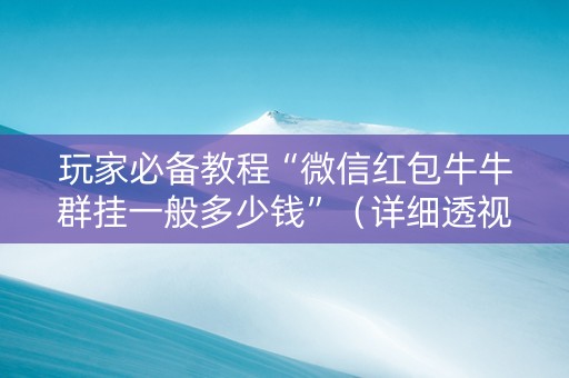 玩家必备教程“微信红包牛牛群挂一般多少钱”（详细透视教程）-哔哩哔哩