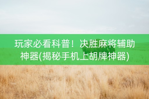 玩家必看科普！决胜麻将辅助神器(揭秘手机上胡牌神器)