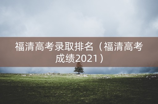 福清高考录取排名（福清高考成绩2021）
