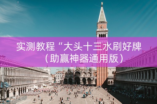 实测教程“大头十三水刷好牌（助赢神器通用版）