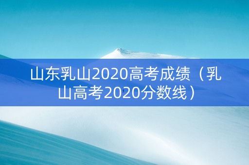 山东乳山2020高考成绩（乳山高考2020分数线）
