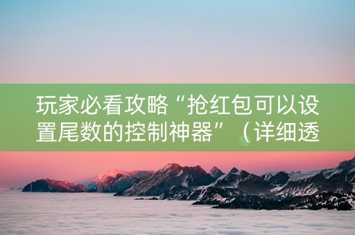 玩家必看攻略“抢红包可以设置尾数的控制神器”（详细透视教程）-哔哩哔哩