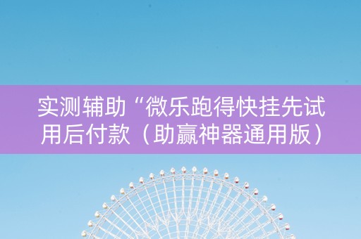 实测辅助“微乐跑得快挂先试用后付款（助赢神器通用版）