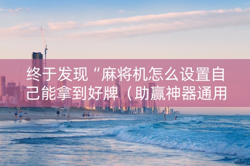 终于发现“麻将机怎么设置自己能拿到好牌（助赢神器通用版）