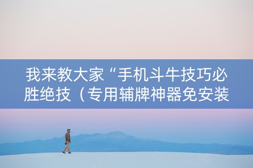 我来教大家“手机斗牛技巧必胜绝技（专用辅牌神器免安装）