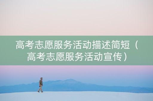 高考志愿服务活动描述简短（高考志愿服务活动宣传）