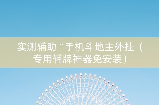 实测辅助“手机斗地主外挂（专用辅牌神器免安装）