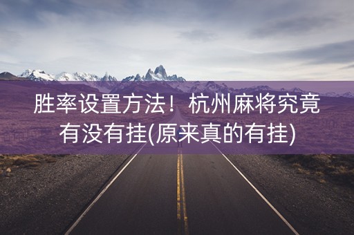胜率设置方法！杭州麻将究竟有没有挂(原来真的有挂)
