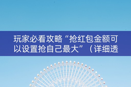 玩家必看攻略“抢红包金额可以设置抢自己最大”（详细透视教程）-哔哩哔哩