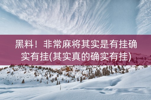 黑料！非常麻将其实是有挂确实有挂(其实真的确实有挂)