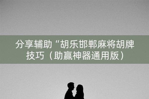 分享辅助“胡乐邯郸麻将胡牌技巧（助赢神器通用版）