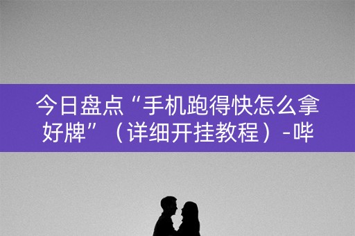今日盘点“手机跑得快怎么拿好牌”（详细开挂教程）-哔哩哔哩