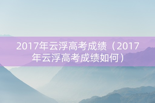 2017年云浮高考成绩（2017年云浮高考成绩如何）