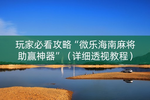 玩家必看攻略“微乐海南麻将助赢神器”（详细透视教程）-哔哩哔哩