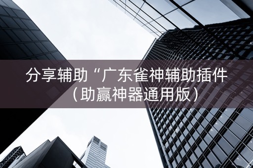 分享辅助“广东雀神辅助插件（助赢神器通用版）