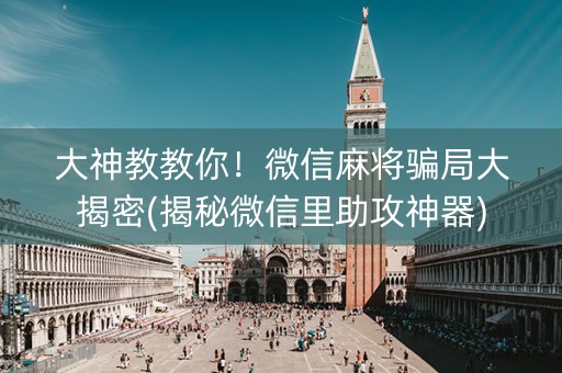 大神教教你！微信麻将骗局大揭密(揭秘微信里助攻神器)