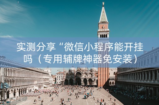 实测分享“微信小程序能开挂吗（专用辅牌神器免安装）