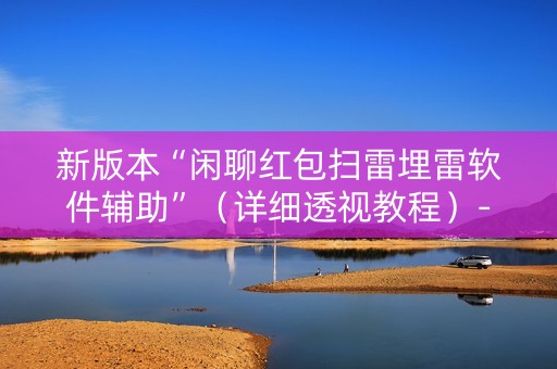 新版本“闲聊红包扫雷埋雷软件辅助”（详细透视教程）-哔哩哔哩