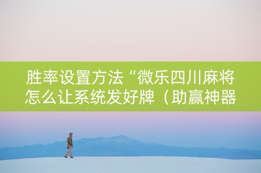 胜率设置方法“微乐四川麻将怎么让系统发好牌（助赢神器通用版）