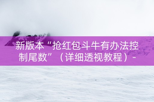 新版本“抢红包斗牛有办法控制尾数”（详细透视教程）-哔哩哔哩
