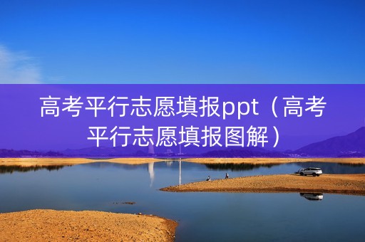 高考平行志愿填报ppt（高考平行志愿填报图解）