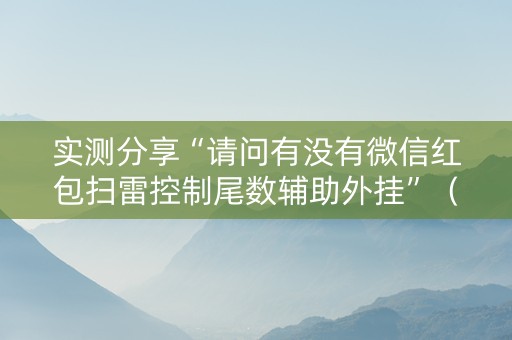 实测分享“请问有没有微信红包扫雷控制尾数辅助外挂”（详细透视教程）-哔哩哔哩
