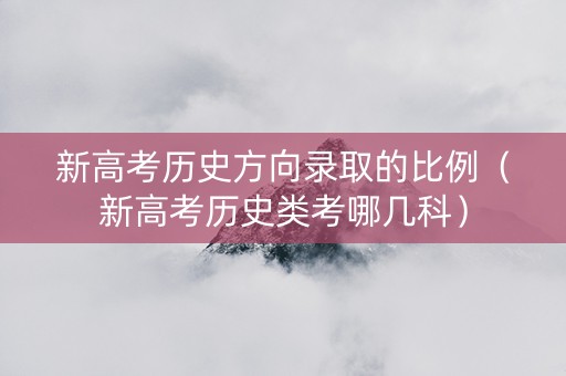 新高考历史方向录取的比例（新高考历史类考哪几科）