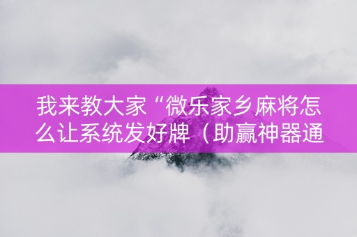 我来教大家“微乐家乡麻将怎么让系统发好牌（助赢神器通用版）