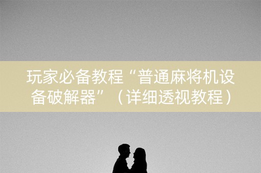 玩家必备教程“普通麻将机设备破解器”（详细透视教程）-哔哩哔哩