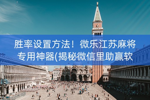 胜率设置方法！微乐江苏麻将专用神器(揭秘微信里助赢软件)