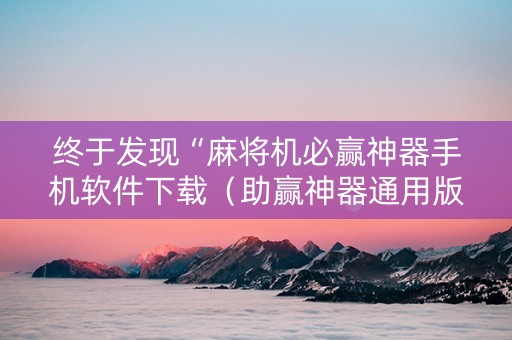 终于发现“麻将机必赢神器手机软件下载（助赢神器通用版）