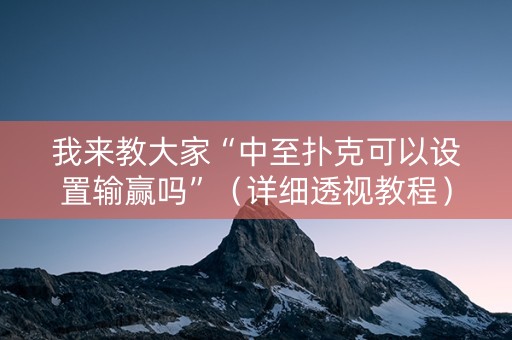 我来教大家“中至扑克可以设置输赢吗”（详细透视教程）-哔哩哔哩
