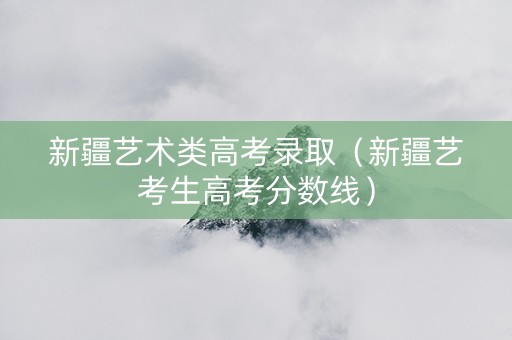 新疆艺术类高考录取（新疆艺考生高考分数线）