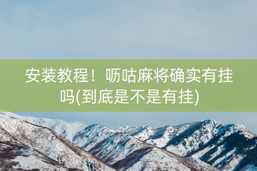 安装教程！呖咕麻将确实有挂吗(到底是不是有挂)