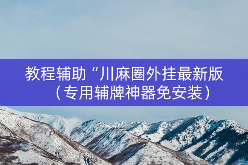 教程辅助“川麻圈外挂最新版（专用辅牌神器免安装）