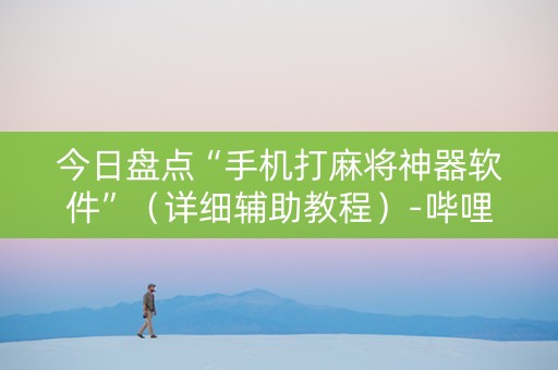 今日盘点“手机打麻将神器软件”（详细辅助教程）-哔哩哔哩