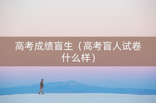 高考成绩盲生（高考盲人试卷什么样）