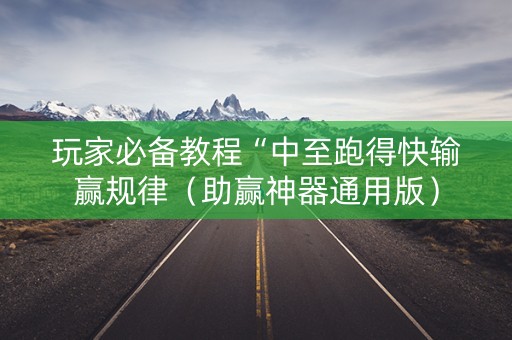 玩家必备教程“中至跑得快输赢规律（助赢神器通用版）