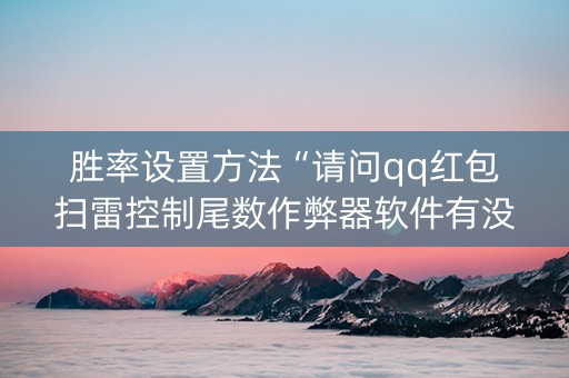 胜率设置方法“请问qq红包扫雷控制尾数作弊器软件有没有”（详细透视教程）-哔哩哔哩