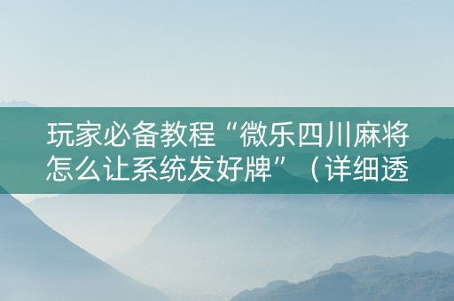 玩家必备教程“微乐四川麻将怎么让系统发好牌”（详细透视教程）-哔哩哔哩